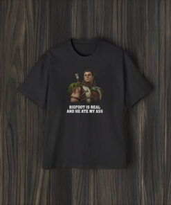 Bigfoot Is Real and He Ate My Ass T-Shirt