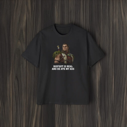 Bigfoot Is Real and He Ate My Ass T-Shirt