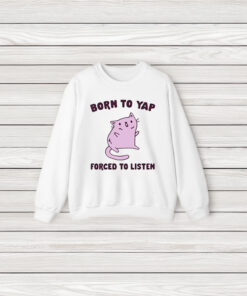 Cat Born To Yap Forced To Listen Shirt