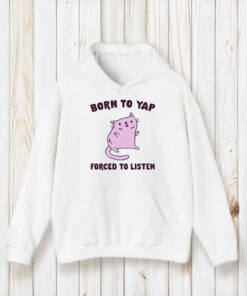 Cat Born To Yap Forced To Listen Shirts