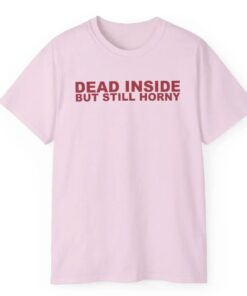 Dead Inside But Still Horny T-shirt