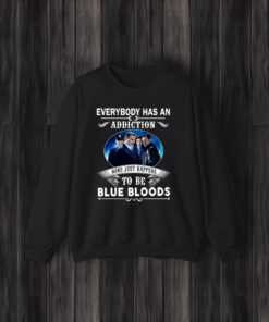 Everybody Has An Addiction Mine Just Happens To Be Blue Bloods Shirt