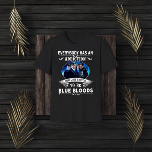 Everybody Has An Addiction Mine Just Happens To Be Blue Bloods T-Shirt