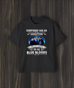 Everybody Has An Addiction Mine Just Happens To Be Blue Bloods T-Shirts