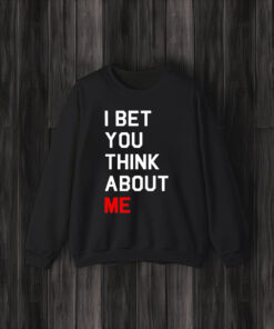 I Bet You Think About Me Shirt