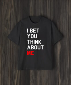 I Bet You Think About Me T-Shirt