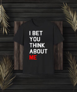 I Bet You Think About Me T-Shirts