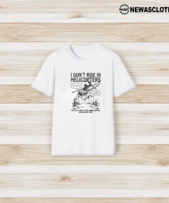 I Don’t Ride In Helicopters Fuck That Nope Never Gonna Happen Unnecessary Risk T-Shirt