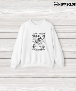 I Don’t Ride In Helicopters Fuck That Nope Never Gonna Happen Unnecessary Risk T-Shirt3