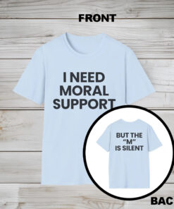 I Need Moral Support But The ‘M’ Is Silent Shirt