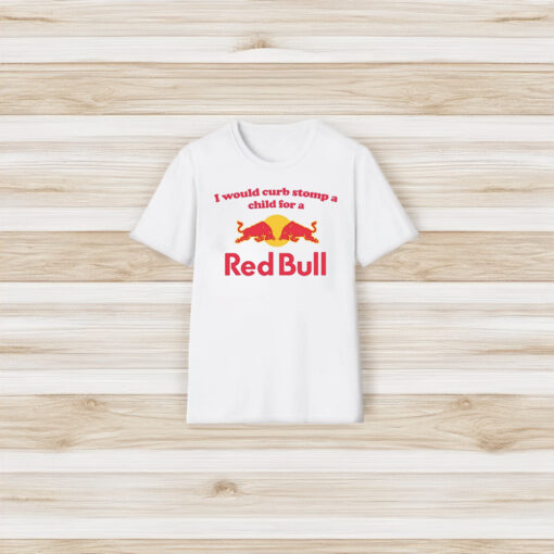 I Would Curb Stomp A Child For A Red Bull Shirt