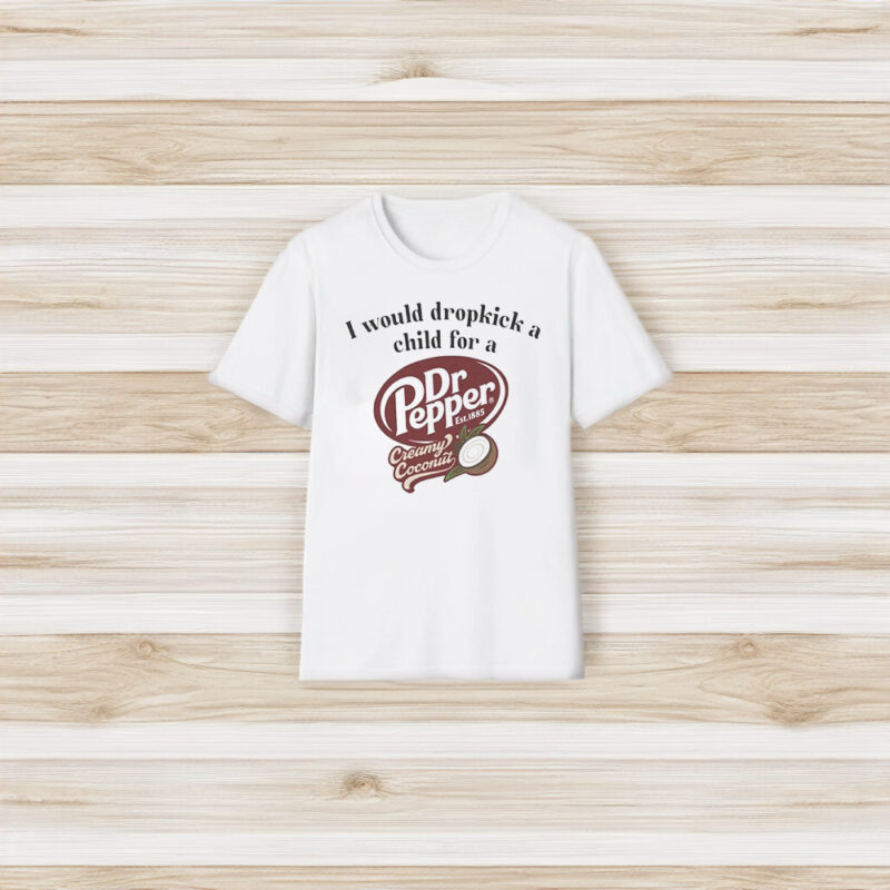 I Would Dropkick A Child For A Dr Pepper Creamy Coconut T-Shirts