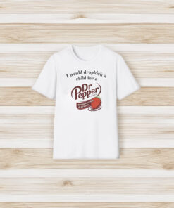 I Would Dropkick A Child For A Dr Pepper Strawberries & Cream Shirt