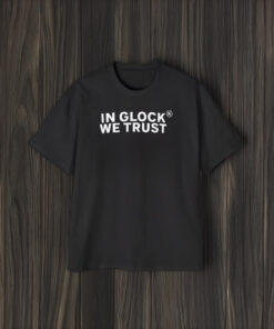 In Glock We Trust T-Shirt