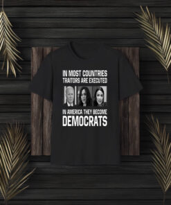 In Most Countries Traitors Are Executed In America They Become Democrats Shirt