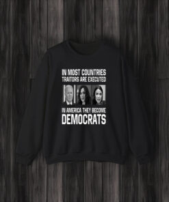 In Most Countries Traitors Are Executed In America They Become Democrats T-Shirts