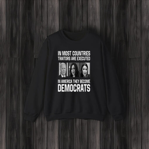 In Most Countries Traitors Are Executed In America They Become Democrats T-Shirts