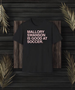 Mallory Swanson Is Good At Soccer Shirt