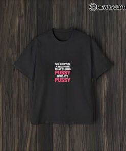 My Body Is A Machine That Turns Pusy Into Ate Pusy T-Shirt2