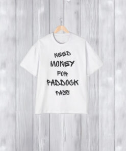 Need Money For Paddock Pass Shirts