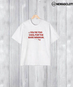 Ourseasns You’re Too Cool For The Bare Minimum T-Shirt1