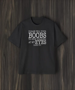 Please Tell Your Boobs To Stop Staring At My Eyes Thank You T-Shirt