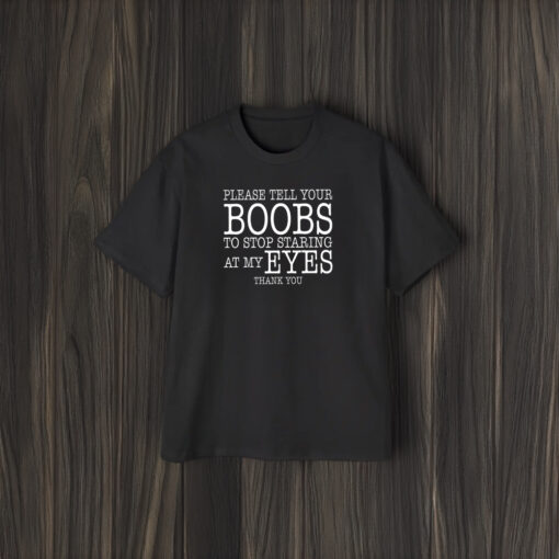 Please Tell Your Boobs To Stop Staring At My Eyes Thank You T-Shirt