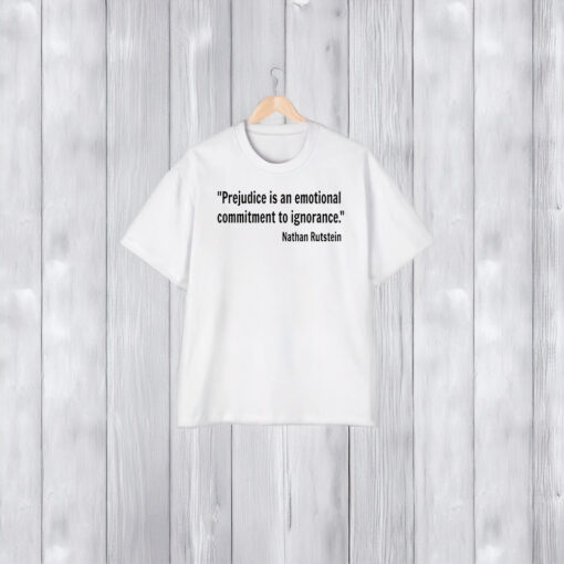 Prejudice Is An Emotional Commitment To Ignorance Nathan Rutstein T-Shirt