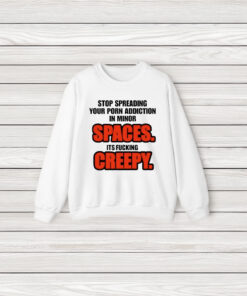 Stop Spreading Your Porn Addiction In Minor Spaces Its Fucking Creepy Shirt