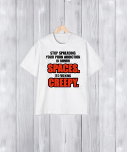 Stop Spreading Your Porn Addiction In Minor Spaces Its Fucking Creepy T-Shirt