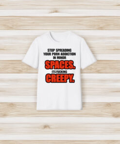 Stop Spreading Your Porn Addiction In Minor Spaces Its Fucking Creepy T-Shirts