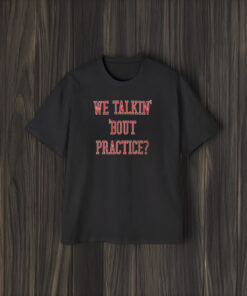 We Talkin Bout Practice Comfort Shirts