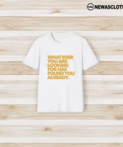 What Ever You Are Looking For Has Found You Already T-Shirt