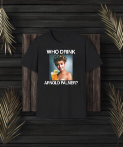 Who Drink Arnold Palmer Shirt