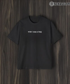 Wish I Was A Bug T-Shirt2