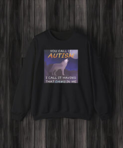 You Call It Autism I Call It Having That Dawg In Me Shirt