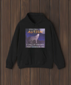 You Call It Autism I Call It Having That Dawg In Me Shirts