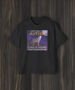 You Call It Autism I Call It Having That Dawg In Me T-Shirt