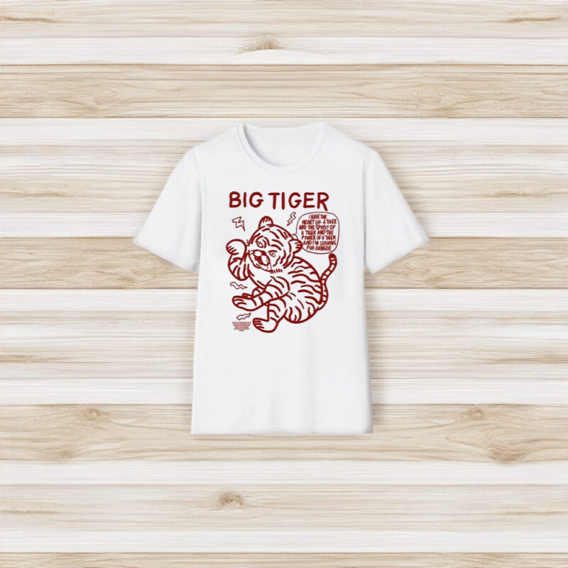 Big Tiger I Have The Heart Of A Tiger And The Spirit Of A Tiger And The Power Of A Tiger And Im Looking For Danger T-Shirt