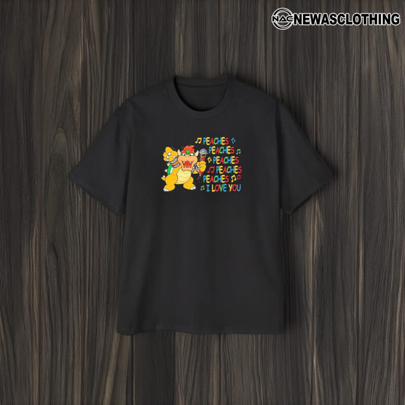 Bowser Sing Peaches Peaches I Love You Super Mario T-Shirt1