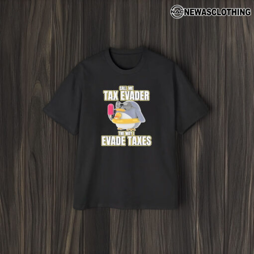 Call Me Tax Evader The Way I Evade Taxes T-Shirt2