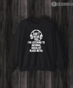 Can’t Hear You I’m Listening To National Socialist Black T-Shirt