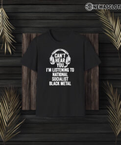 Can’t Hear You I’m Listening To National Socialist Black T-Shirt3