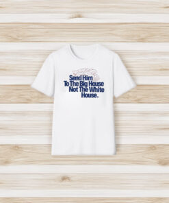 Donald Trump Send Him To The Big House Not The White House T-Shirt