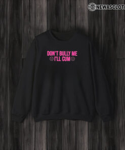 Don’t Bully Me I’ll Cuum T-Shirt