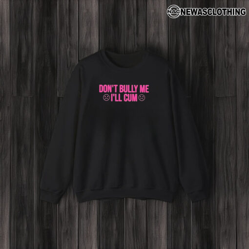 Don’t Bully Me I’ll Cuum T-Shirt