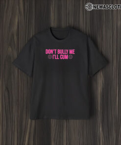 Don’t Bully Me I’ll Cuum T-Shirt2