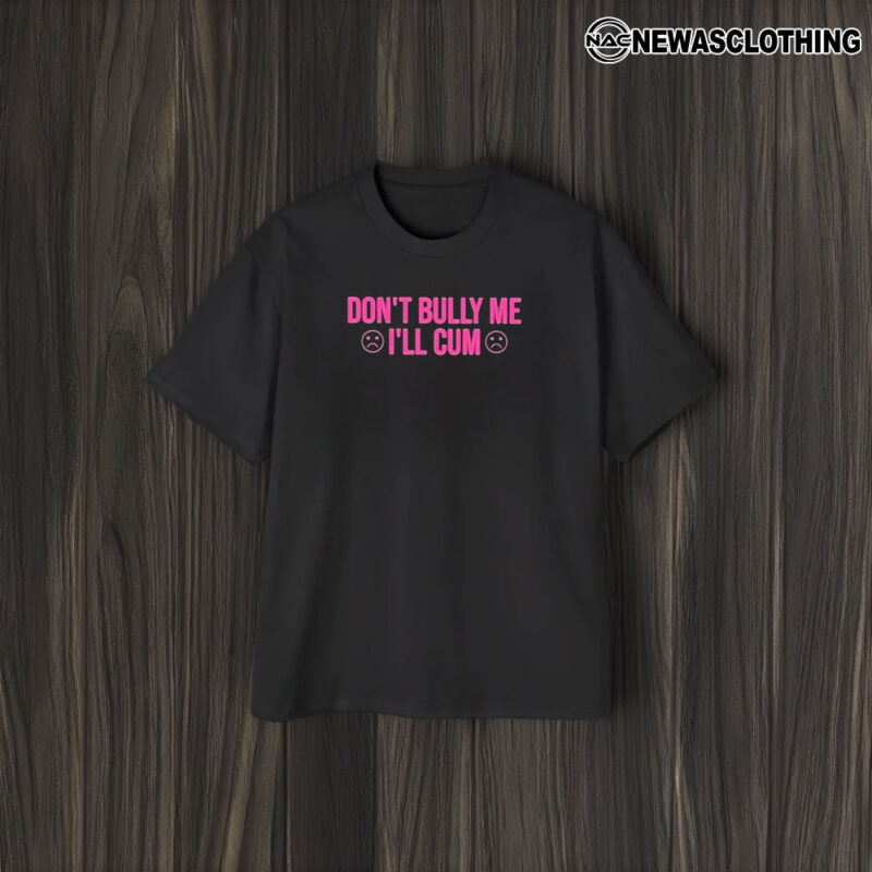 Don’t Bully Me I’ll Cuum T-Shirt2