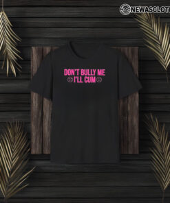 Don’t Bully Me I’ll Cuum T-Shirt3