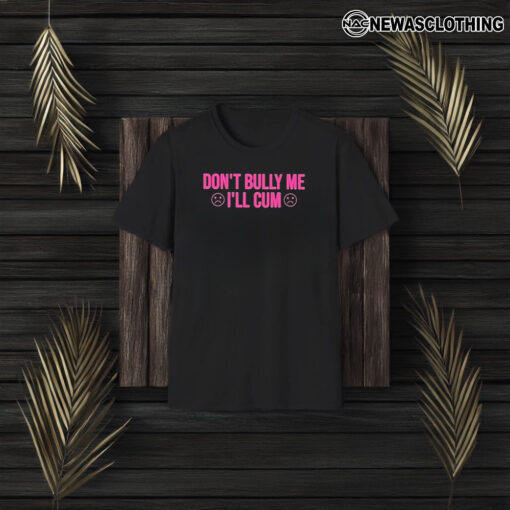 Don’t Bully Me I’ll Cuum T-Shirt3